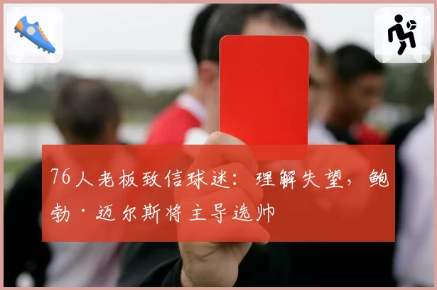76人老板致信球迷：理解失望，鲍勃·迈尔斯将主导选帅