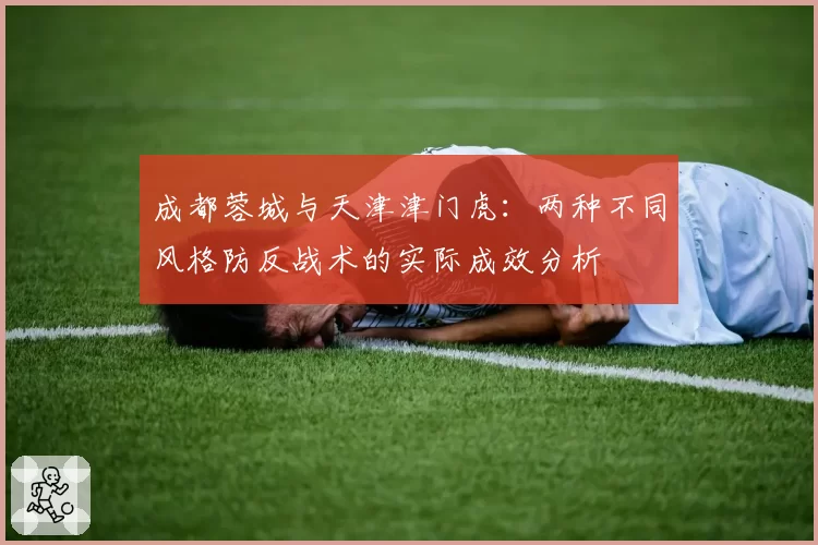 成都蓉城与天津津门虎：两种不同风格防反战术的实际成效分析