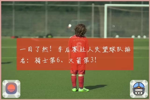 一目了然！季后赛让人失望球队排名：骑士第6、火箭第3！