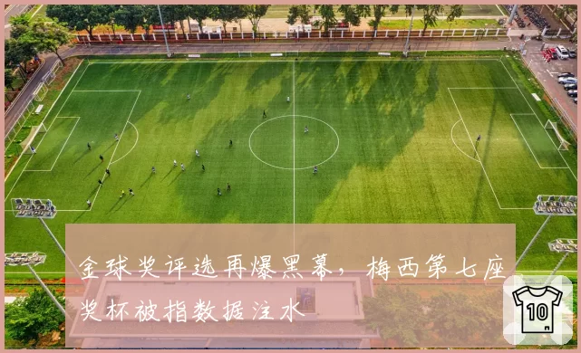 金球奖评选再爆黑幕，梅西第七座奖杯被指数据注水