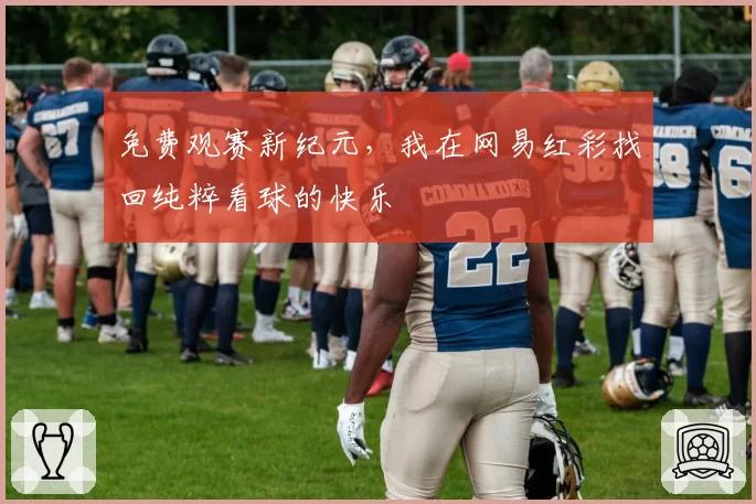 免费观赛新纪元，我在网易红彩找回纯粹看球的快乐