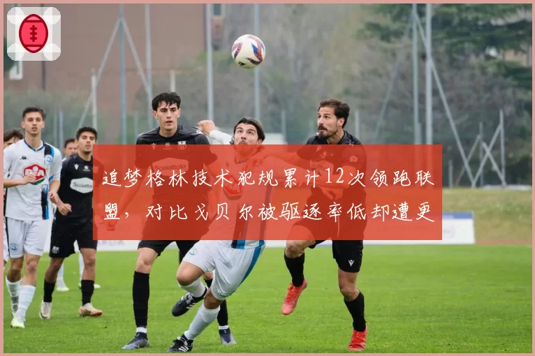 追梦格林技术犯规累计12次领跑联盟,对比戈贝尔被驱逐率低却遭更多恶意犯规