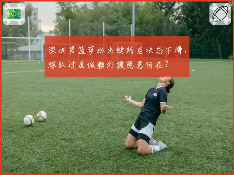 深圳男篮萨林杰续约后状态下滑,球队过度依赖外援隐患何在?