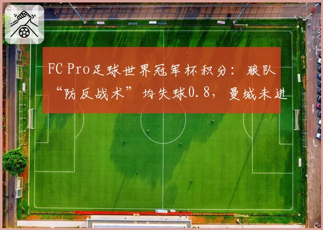 FC Pro足球世界冠军杯积分：狼队“防反战术”均失球0.8，曼城未进前五