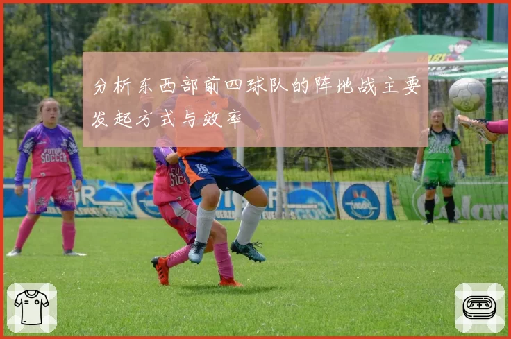分析东西部前四球队的阵地战主要发起方式与效率