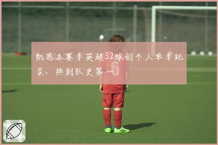 凯恩本赛季英超32球创个人单季纪录，热刺队史第一
