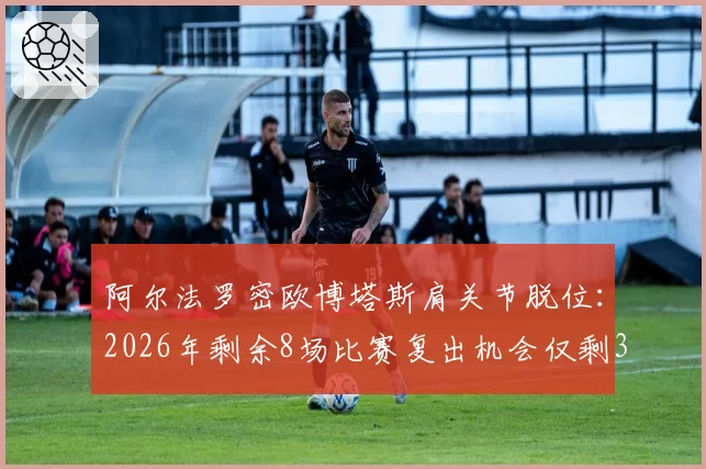 阿尔法罗密欧博塔斯肩关节脱位：2026年剩余8场比赛复出机会仅剩30%